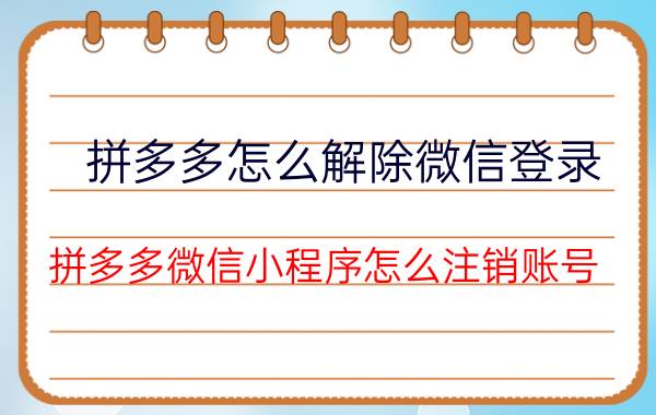 拼多多怎么解除微信登录 拼多多微信小程序怎么注销账号？